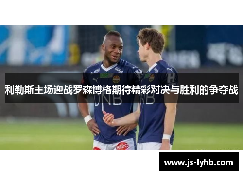 利勒斯主场迎战罗森博格期待精彩对决与胜利的争夺战