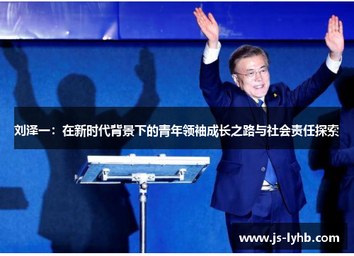 刘泽一：在新时代背景下的青年领袖成长之路与社会责任探索