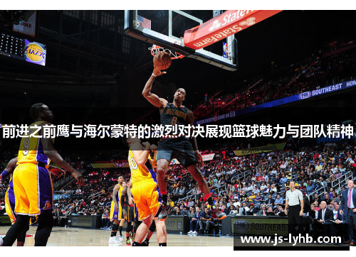 前进之前鹰与海尔蒙特的激烈对决展现篮球魅力与团队精神