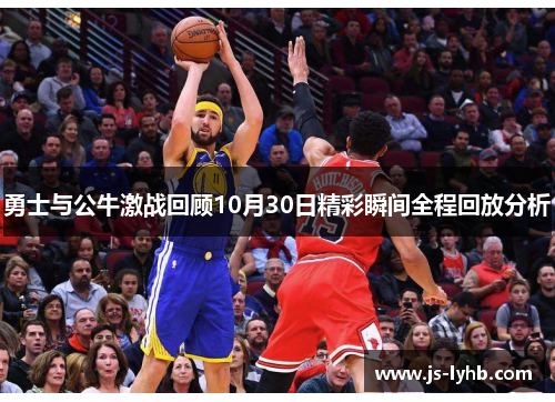 勇士与公牛激战回顾10月30日精彩瞬间全程回放分析