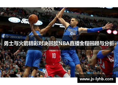 勇士与火箭精彩对决回放NBA直播全程回顾与分析