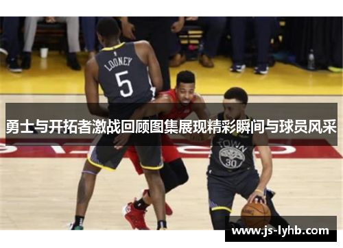 勇士与开拓者激战回顾图集展现精彩瞬间与球员风采