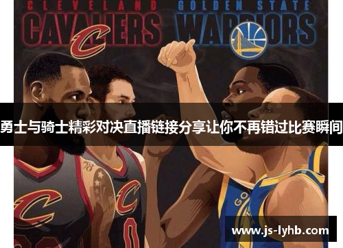 勇士与骑士精彩对决直播链接分享让你不再错过比赛瞬间
