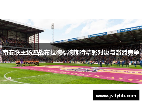 南安联主场迎战布拉德福德期待精彩对决与激烈竞争