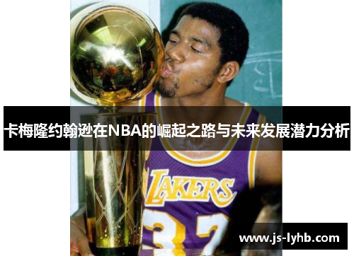 卡梅隆约翰逊在NBA的崛起之路与未来发展潜力分析