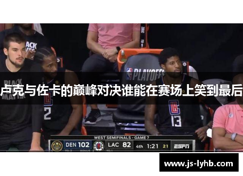 卢克与佐卡的巅峰对决谁能在赛场上笑到最后