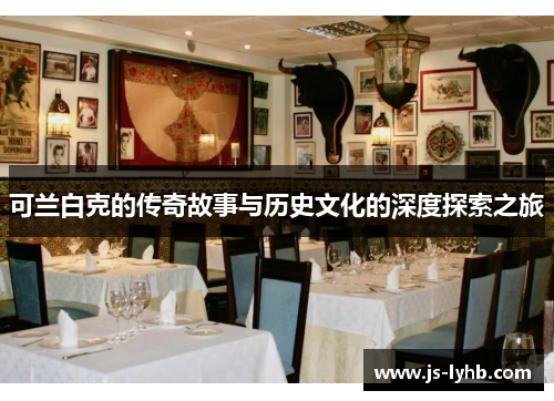 可兰白克的传奇故事与历史文化的深度探索之旅