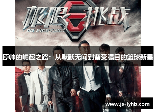 原帅的崛起之路：从默默无闻到备受瞩目的篮球新星