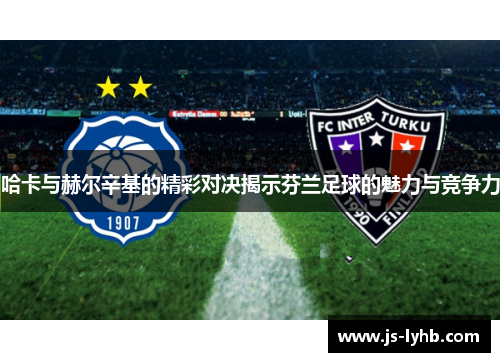 哈卡与赫尔辛基的精彩对决揭示芬兰足球的魅力与竞争力