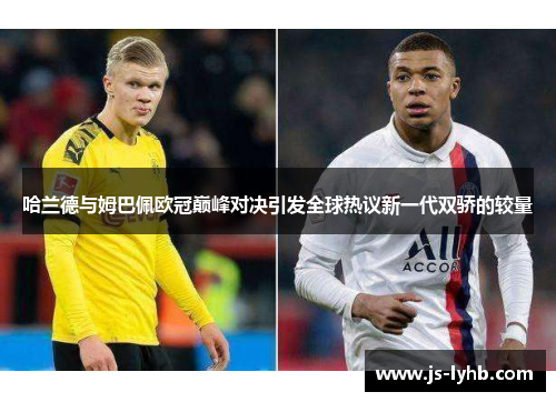 哈兰德与姆巴佩欧冠巅峰对决引发全球热议新一代双骄的较量