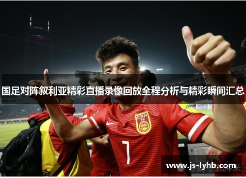 国足对阵叙利亚精彩直播录像回放全程分析与精彩瞬间汇总