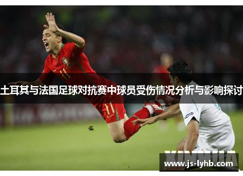 土耳其与法国足球对抗赛中球员受伤情况分析与影响探讨