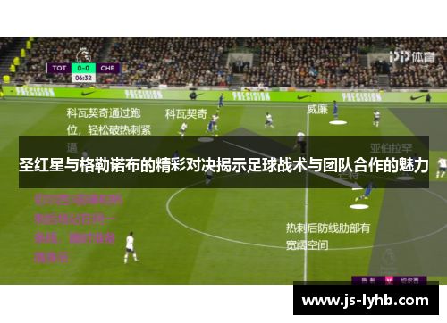 圣红星与格勒诺布的精彩对决揭示足球战术与团队合作的魅力