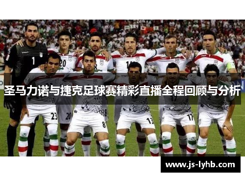 圣马力诺与捷克足球赛精彩直播全程回顾与分析