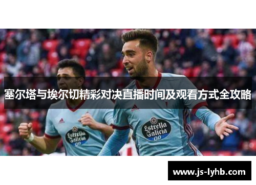 塞尔塔与埃尔切精彩对决直播时间及观看方式全攻略