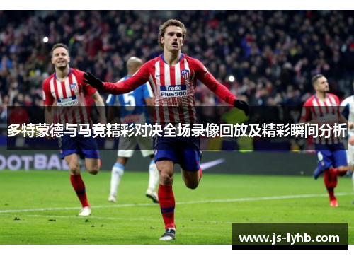 多特蒙德与马竞精彩对决全场录像回放及精彩瞬间分析