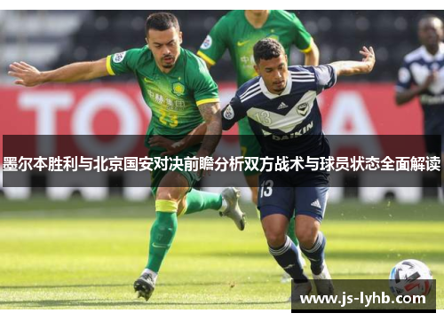 墨尔本胜利与北京国安对决前瞻分析双方战术与球员状态全面解读