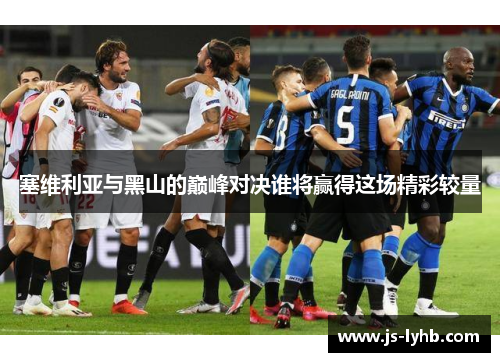 塞维利亚与黑山的巅峰对决谁将赢得这场精彩较量