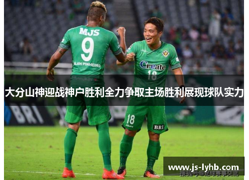 大分山神迎战神户胜利全力争取主场胜利展现球队实力