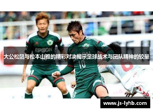 大公松鼠与松本山雅的精彩对决揭示足球战术与团队精神的较量