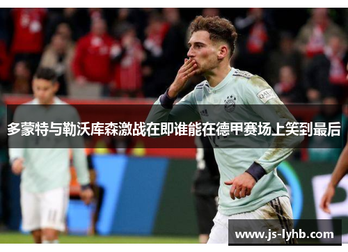 多蒙特与勒沃库森激战在即谁能在德甲赛场上笑到最后