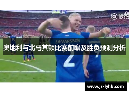 奥地利与北马其顿比赛前瞻及胜负预测分析