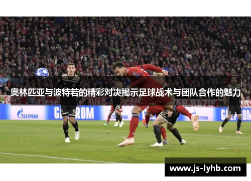 奥林匹亚与波特若的精彩对决揭示足球战术与团队合作的魅力