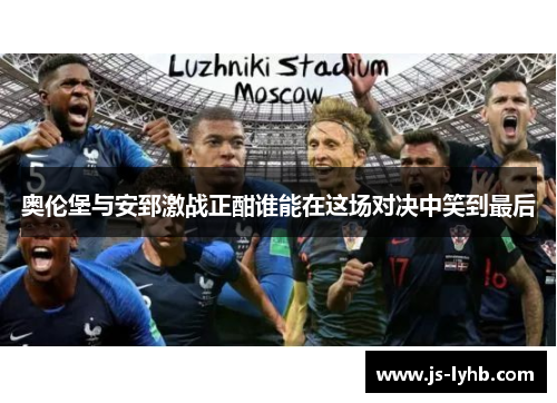 奥伦堡与安郅激战正酣谁能在这场对决中笑到最后
