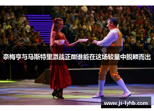 奈梅亨与马斯特里激战正酣谁能在这场较量中脱颖而出