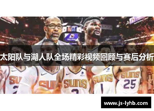 太阳队与湖人队全场精彩视频回顾与赛后分析