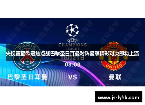 央视直播欧冠焦点战巴黎圣日耳曼对阵曼联精彩对决即将上演