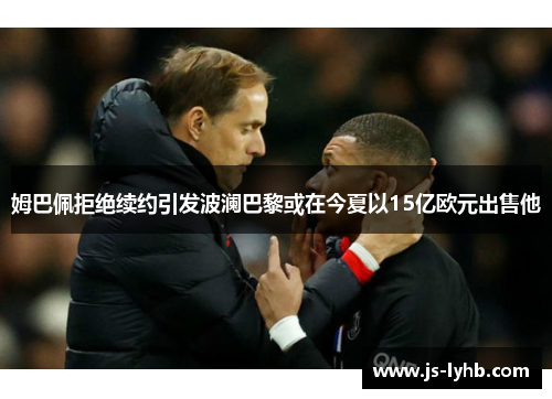 姆巴佩拒绝续约引发波澜巴黎或在今夏以15亿欧元出售他