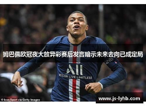 姆巴佩欧冠夜大放异彩赛后发言暗示未来去向已成定局