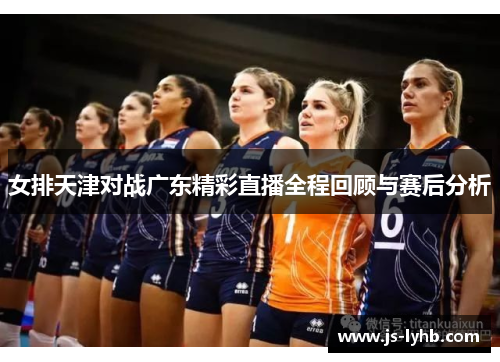 女排天津对战广东精彩直播全程回顾与赛后分析