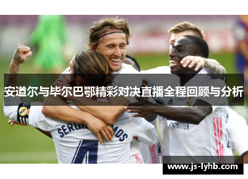安道尔与毕尔巴鄂精彩对决直播全程回顾与分析