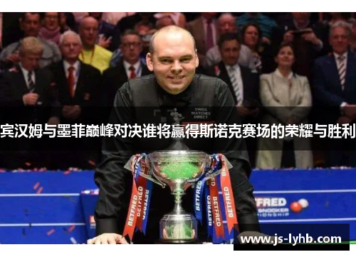 宾汉姆与墨菲巅峰对决谁将赢得斯诺克赛场的荣耀与胜利