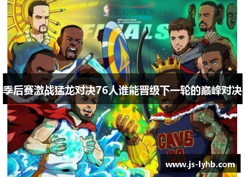 季后赛激战猛龙对决76人谁能晋级下一轮的巅峰对决