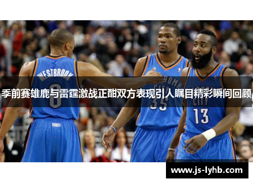 季前赛雄鹿与雷霆激战正酣双方表现引人瞩目精彩瞬间回顾