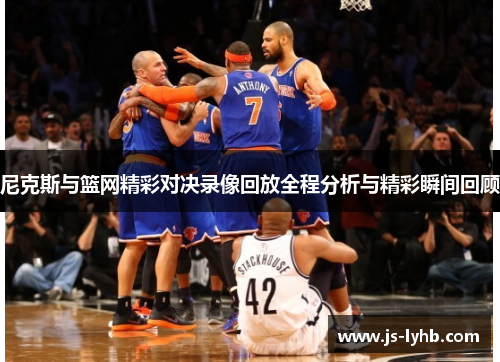尼克斯与篮网精彩对决录像回放全程分析与精彩瞬间回顾