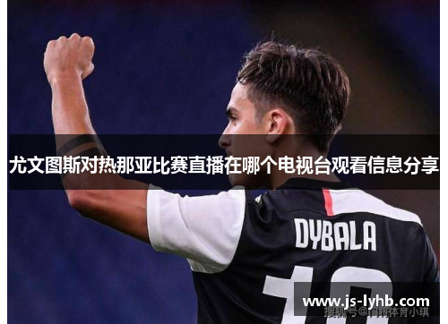尤文图斯对热那亚比赛直播在哪个电视台观看信息分享