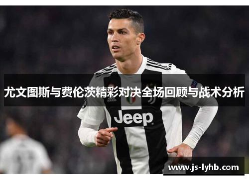 尤文图斯与费伦茨精彩对决全场回顾与战术分析