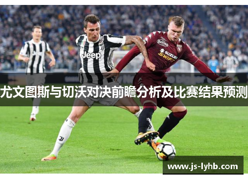 尤文图斯与切沃对决前瞻分析及比赛结果预测