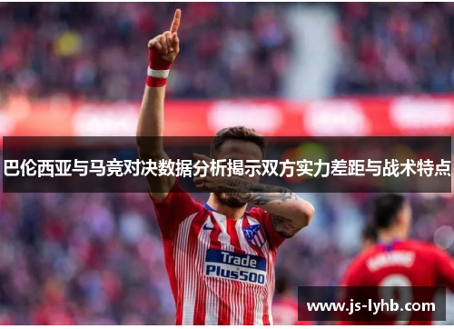 巴伦西亚与马竞对决数据分析揭示双方实力差距与战术特点