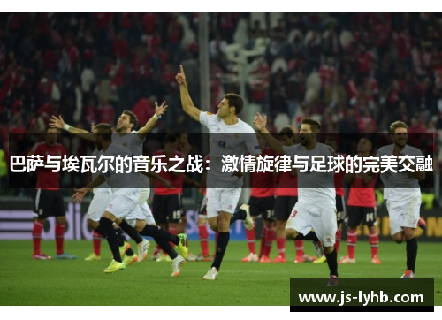 巴萨与埃瓦尔的音乐之战：激情旋律与足球的完美交融