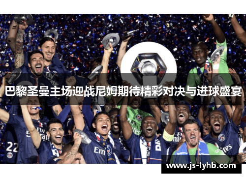 巴黎圣曼主场迎战尼姆期待精彩对决与进球盛宴