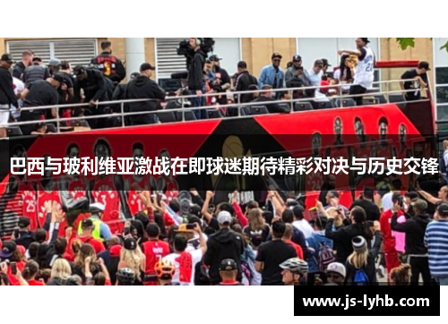 巴西与玻利维亚激战在即球迷期待精彩对决与历史交锋