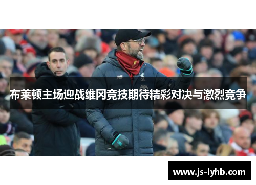 布莱顿主场迎战维冈竞技期待精彩对决与激烈竞争