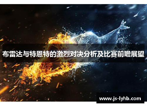 布雷达与特恩特的激烈对决分析及比赛前瞻展望