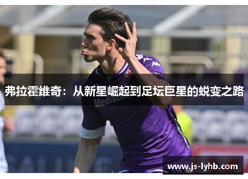 弗拉霍维奇：从新星崛起到足坛巨星的蜕变之路