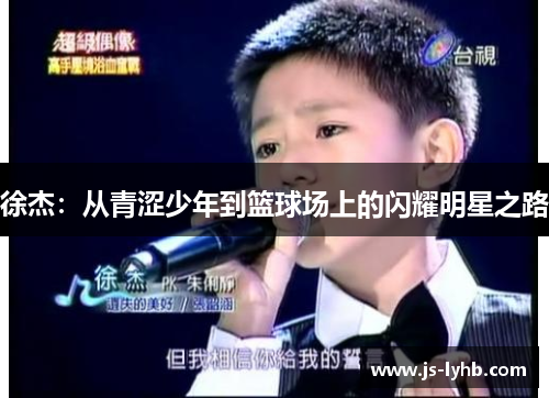 徐杰：从青涩少年到篮球场上的闪耀明星之路